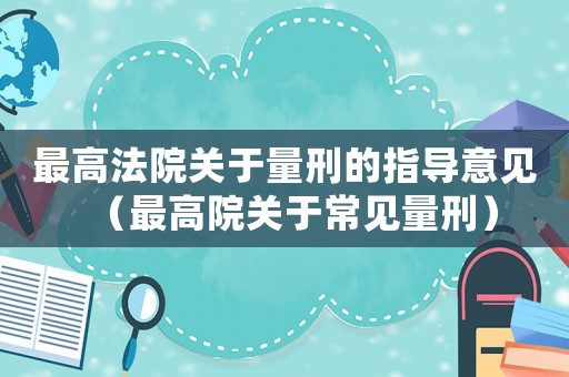 最高法院關于量刑的指導意見（最高院關于常見量刑）