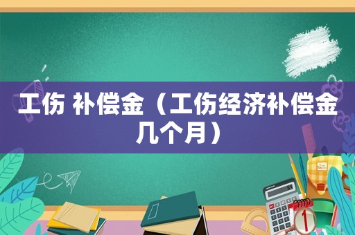 工傷 補償金（工傷經濟補償金幾個月）