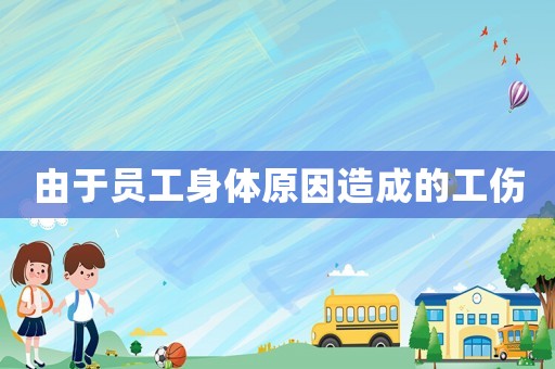 由于員工身體原因造成的工傷