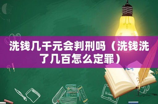 洗錢幾千元會判刑嗎（洗錢洗了幾百怎么定罪）