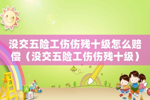 沒交五險工傷傷殘十級怎么賠償（沒交五險工傷傷殘十級）