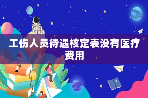 工傷人員待遇核定表沒有醫(yī)療費(fèi)用