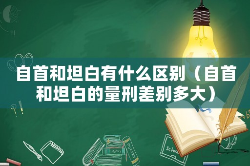自首和坦白有什么區別（自首和坦白的量刑差別多大）