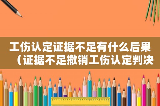工傷認(rèn)定證據(jù)不足有什么后果（證據(jù)不足撤銷工傷認(rèn)定判決）