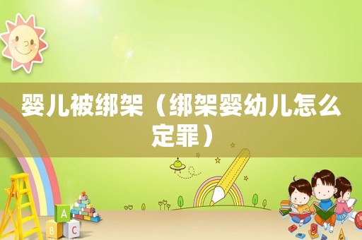嬰兒被綁架（綁架嬰幼兒怎么定罪）