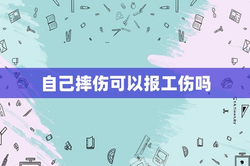自己摔傷可以報工傷嗎