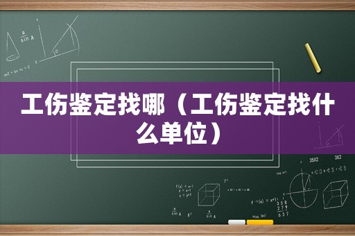 工傷鑒定找哪（工傷鑒定找什么單位）