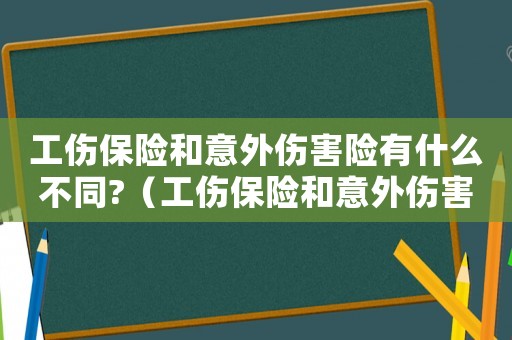 工傷保險和意外傷害險有什么不同?（工傷保險和意外傷害保險的區別）