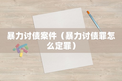 暴力討債案件（暴力討債罪怎么定罪）