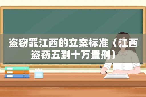 盜竊罪江西的立案標準（江西盜竊五到十萬量刑）