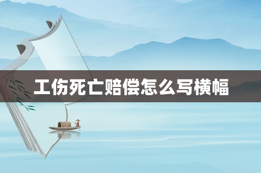 工傷死亡賠償怎么寫橫幅