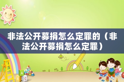 非法公開募捐怎么定罪的（非法公開募捐怎么定罪）