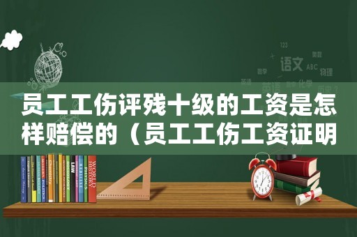 員工工傷評殘十級的工資是怎樣賠償的（員工工傷工資證明開的比實際高）