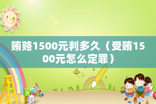 賄賂1500元判多久（受賄1500元怎么定罪）