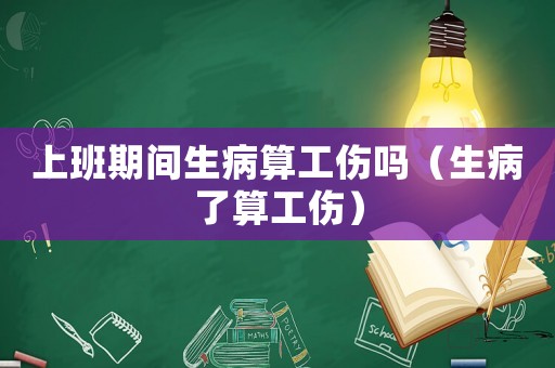 上班期間生病算工傷嗎（生病了算工傷）