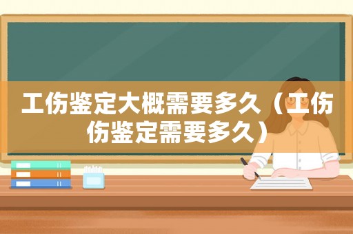 工傷鑒定大概需要多久（工傷傷鑒定需要多久）