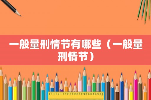 一般量刑情節有哪些（一般量刑情節）