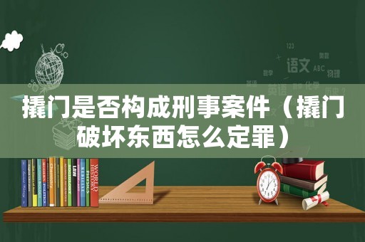 撬門是否構成刑事案件（撬門破壞東西怎么定罪）