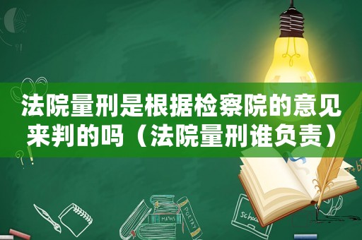 法院量刑是根據檢察院的意見來判的嗎（法院量刑誰負責）