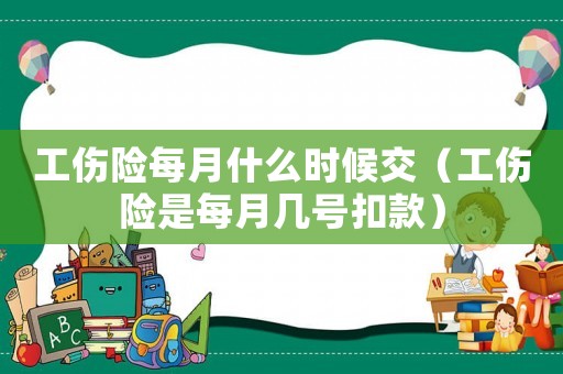 工傷險每月什么時候交（工傷險是每月幾號扣款）