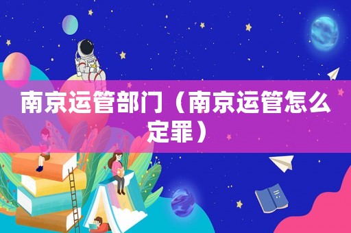 南京運管部門（南京運管怎么定罪）