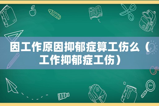 因工作原因抑郁癥算工傷么（工作抑郁癥工傷）