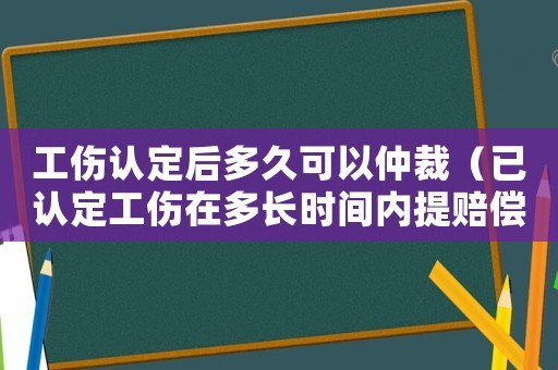 工傷認定后多久可以仲裁（已認定工傷在多長時間內提賠償）