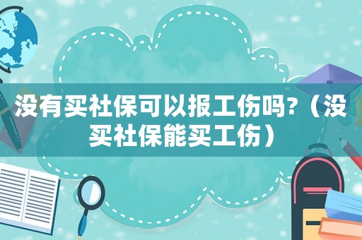 沒有買社保可以報工傷嗎?（沒買社保能買工傷）