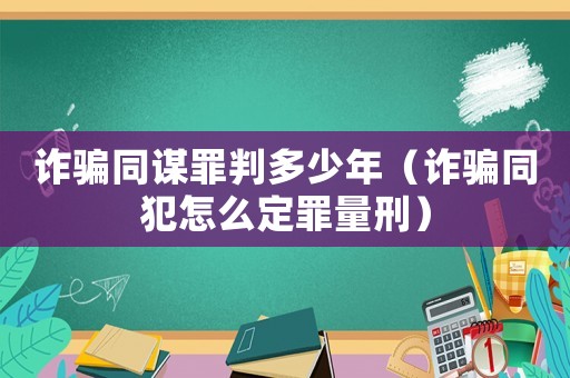 詐騙同謀罪判多少年（詐騙同犯怎么定罪量刑）