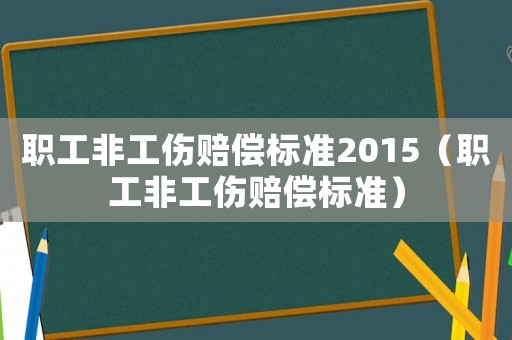 職工非工傷賠償標準2015（職工非工傷賠償標準）