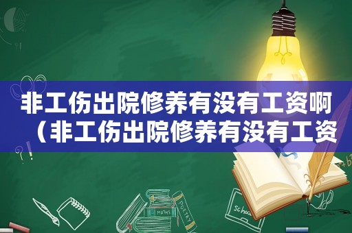 非工傷出院修養(yǎng)有沒有工資啊（非工傷出院修養(yǎng)有沒有工資）