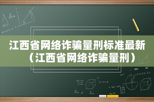 江西省網絡詐騙量刑標準最新（江西省網絡詐騙量刑）