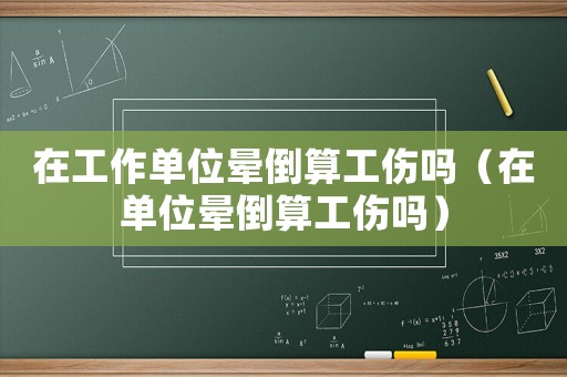 在工作單位暈倒算工傷嗎（在單位暈倒算工傷嗎）