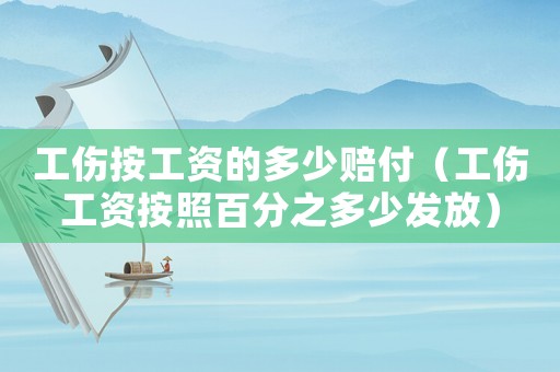 工傷按工資的多少賠付（工傷工資按照百分之多少發放）