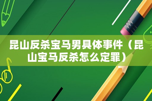 昆山反殺寶馬男具體事件（昆山寶馬反殺怎么定罪）
