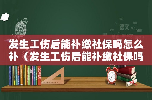 發生工傷后能補繳社保嗎怎么補（發生工傷后能補繳社保嗎）
