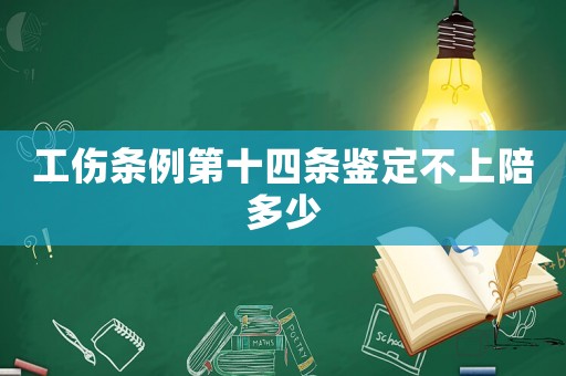 工傷條例第十四條鑒定不上陪多少
