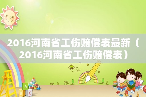 2016河南省工傷賠償表最新（2016河南省工傷賠償表）