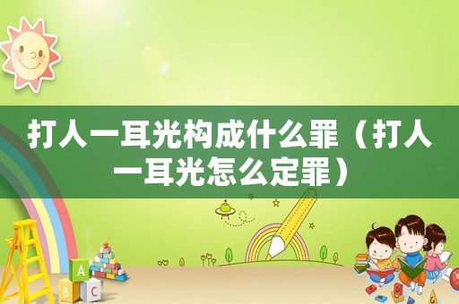 打人一耳光構成什么罪（打人一耳光怎么定罪）