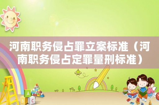河南職務侵占罪立案標準（河南職務侵占定罪量刑標準）