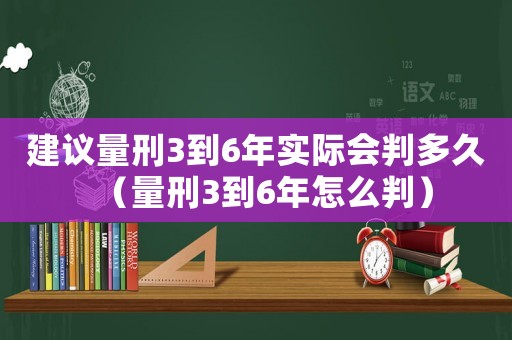 建議量刑3到6年實(shí)際會(huì)判多久（量刑3到6年怎么判）
