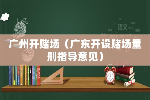 廣州開賭場（廣東開設賭場量刑指導意見）