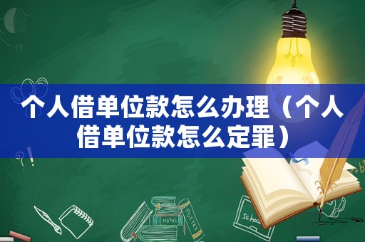 個人借單位款怎么辦理（個人借單位款怎么定罪）