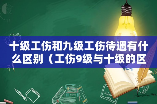 十級工傷和九級工傷待遇有什么區(qū)別（工傷9級與十級的區(qū)別）
