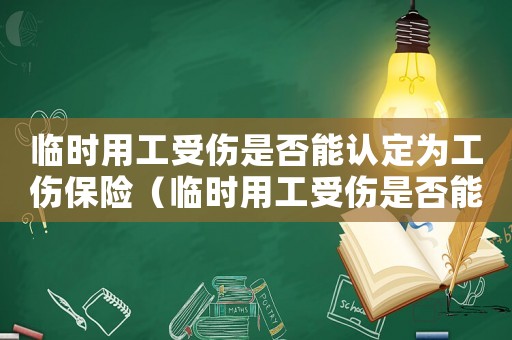 臨時用工受傷是否能認定為工傷保險（臨時用工受傷是否能認定為工傷）