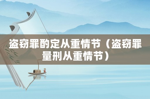盜竊罪酌定從重情節（盜竊罪量刑從重情節）
