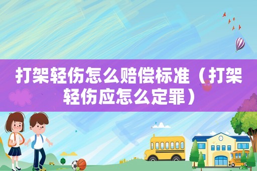 打架輕傷怎么賠償標準（打架輕傷應怎么定罪）