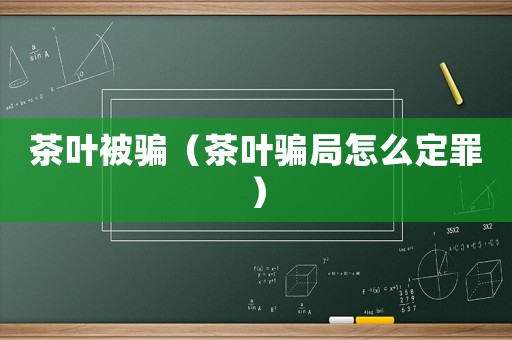 茶葉被騙（茶葉騙局怎么定罪）