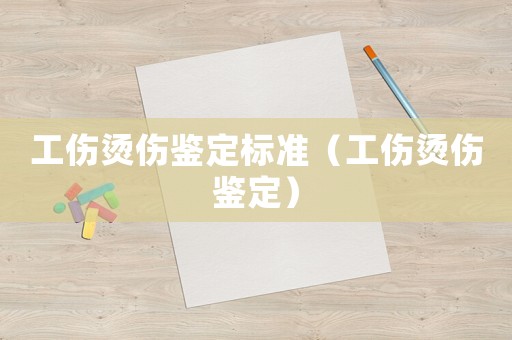 工傷燙傷鑒定標準（工傷燙傷鑒定）