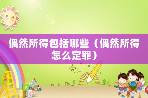偶然所得包括哪些（偶然所得怎么定罪）